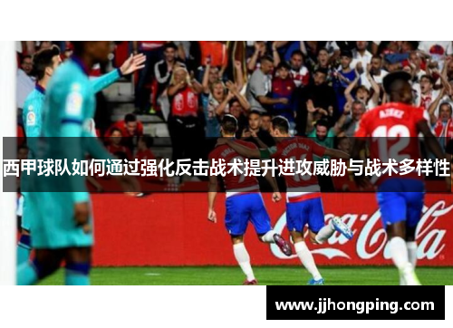 西甲球队如何通过强化反击战术提升进攻威胁与战术多样性