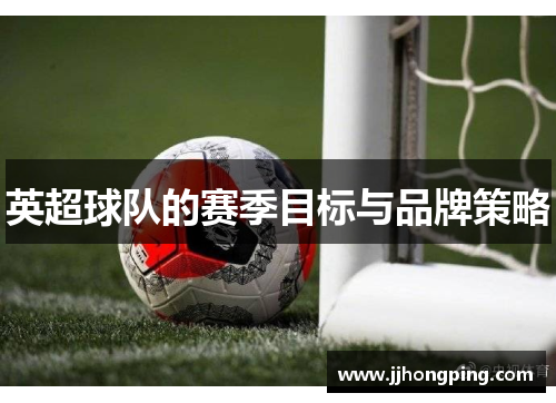 英超球队的赛季目标与品牌策略