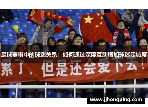 足球赛事中的球迷关系：如何通过深度互动增加球迷忠诚度